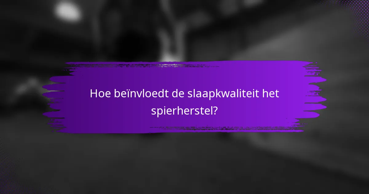 Hoe beïnvloedt de slaapkwaliteit het spierherstel?