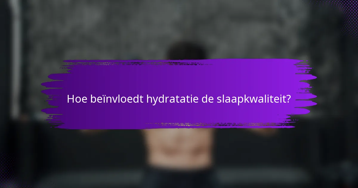 Hoe beïnvloedt hydratatie de slaapkwaliteit?