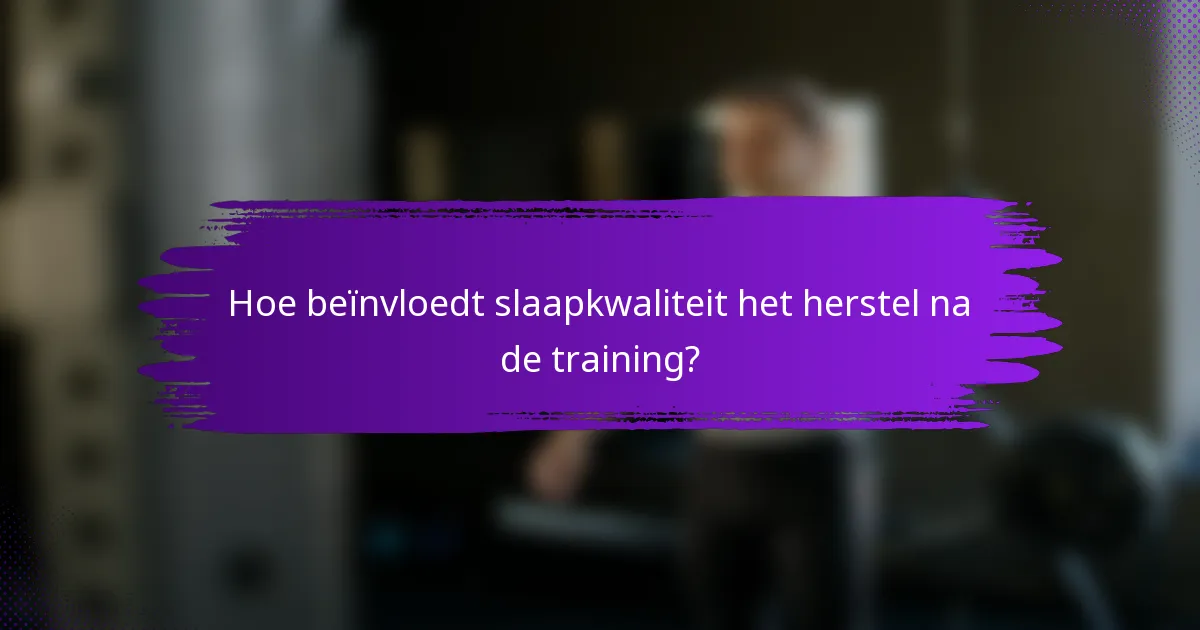 Hoe beïnvloedt slaapkwaliteit het herstel na de training?