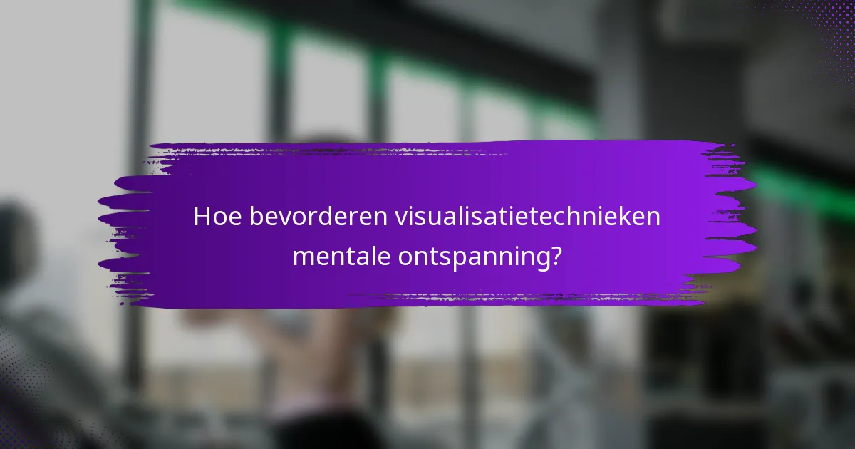 Hoe bevorderen visualisatietechnieken mentale ontspanning?