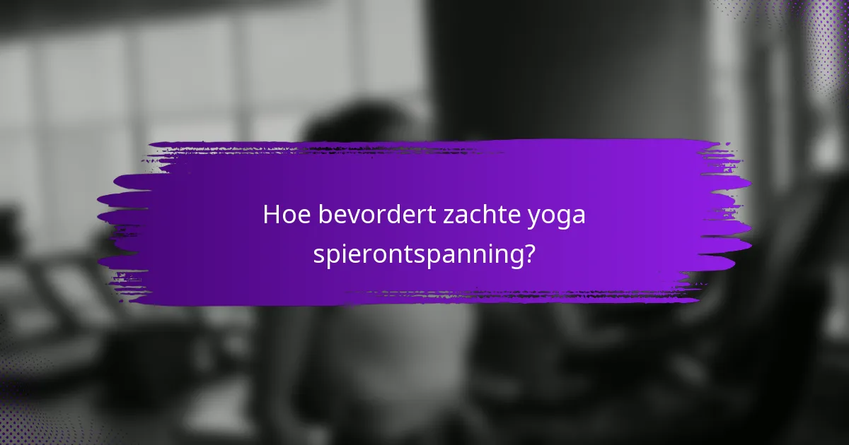 Hoe bevordert zachte yoga spierontspanning?