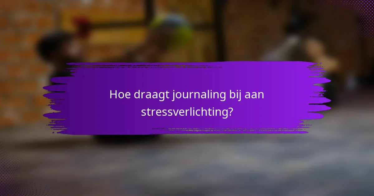 Hoe draagt journaling bij aan stressverlichting?