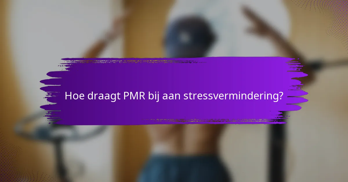 Hoe draagt PMR bij aan stressvermindering?