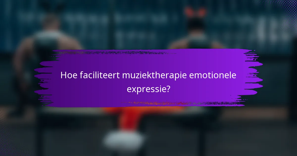 Hoe faciliteert muziektherapie emotionele expressie?