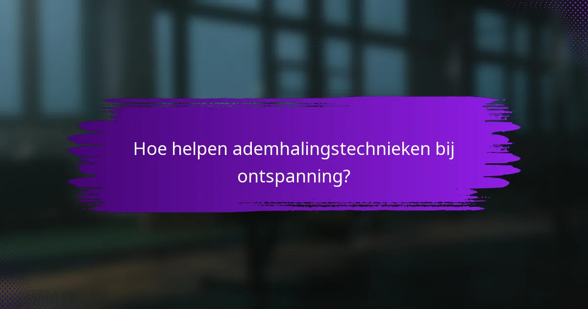 Hoe helpen ademhalingstechnieken bij ontspanning?