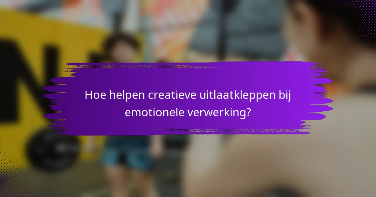 Hoe helpen creatieve uitlaatkleppen bij emotionele verwerking?
