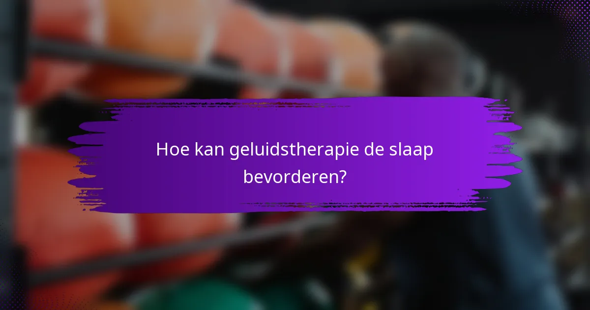 Hoe kan geluidstherapie de slaap bevorderen?