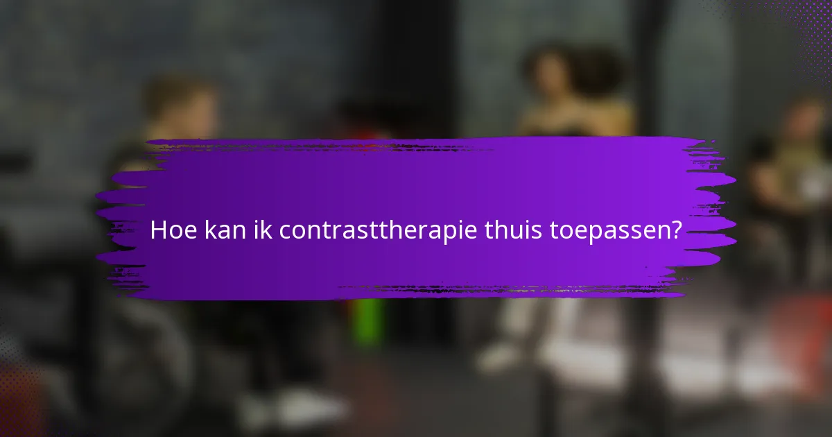 Hoe kan ik contrasttherapie thuis toepassen?