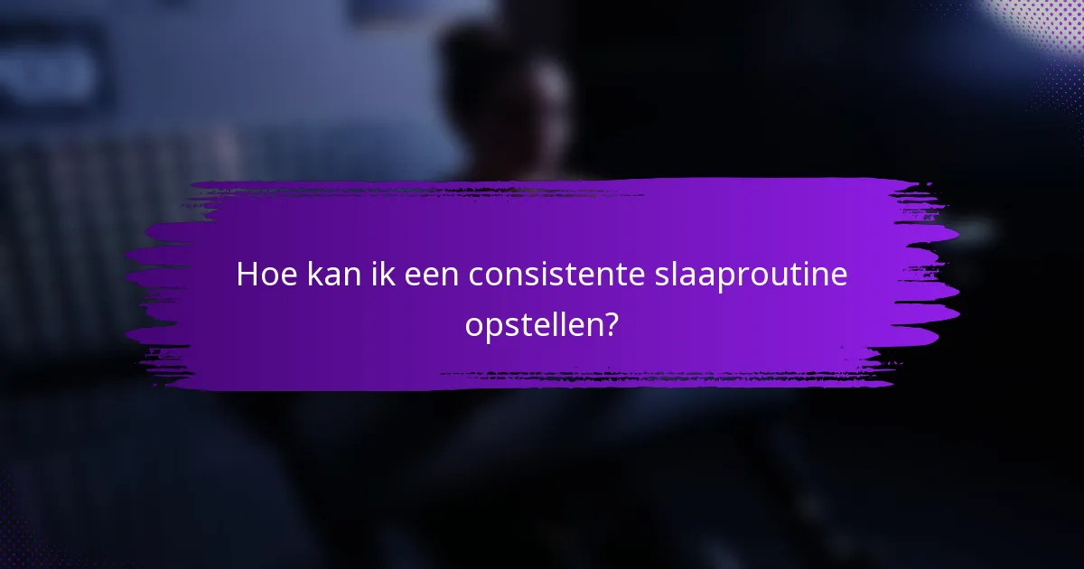 Hoe kan ik een consistente slaaproutine opstellen?