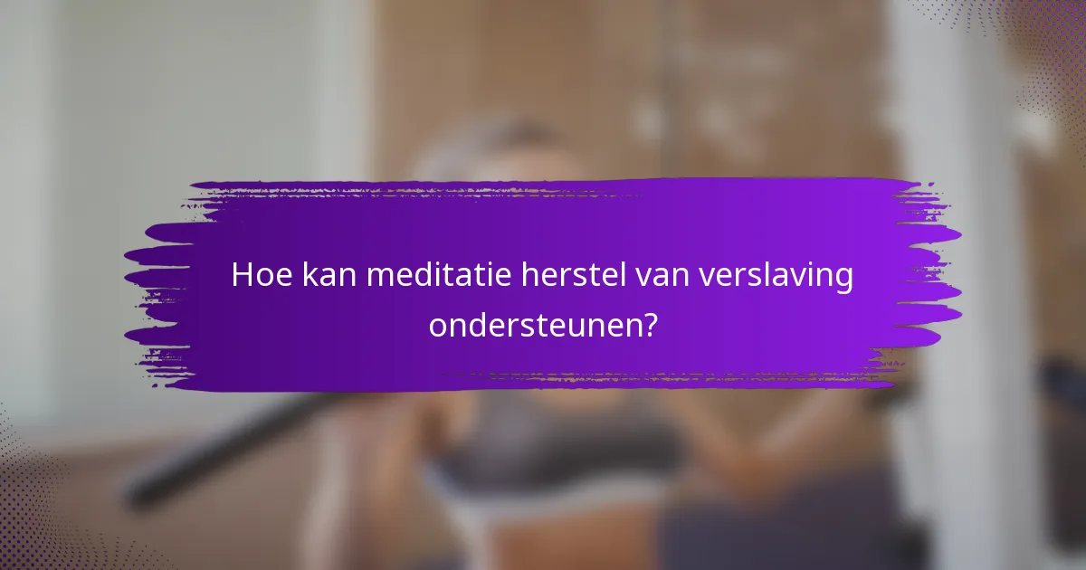 Hoe kan meditatie herstel van verslaving ondersteunen?