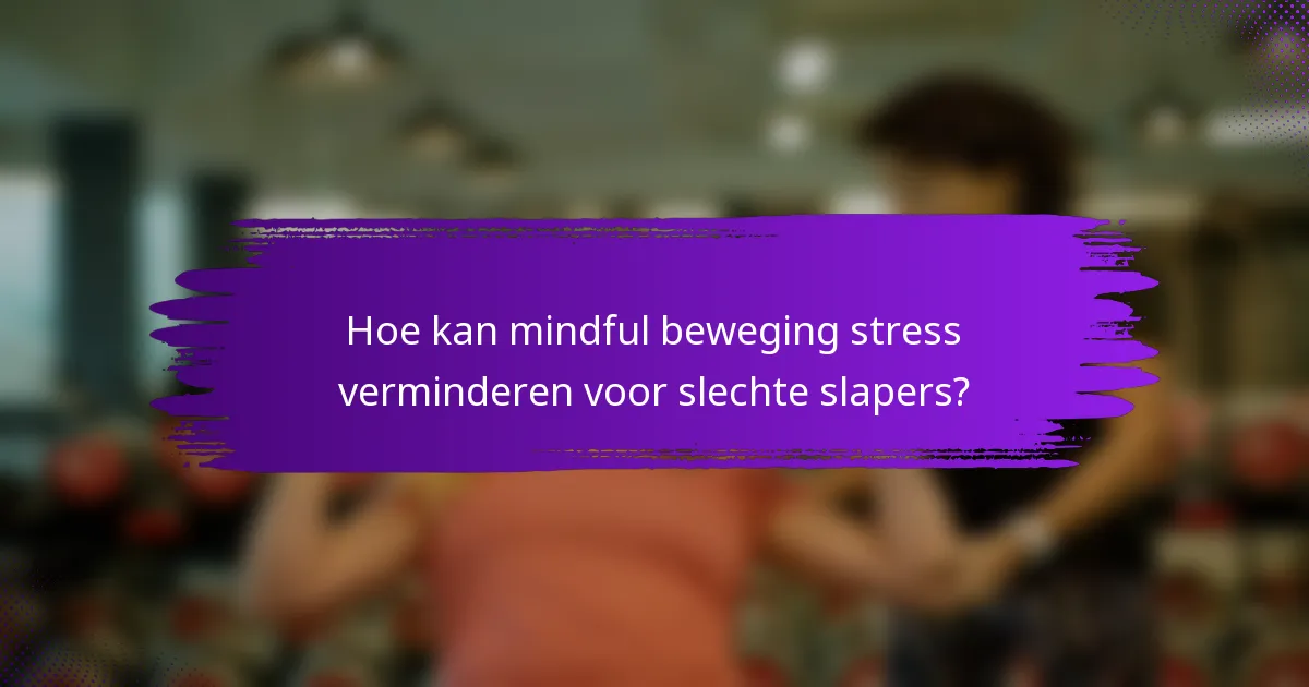 Hoe kan mindful beweging stress verminderen voor slechte slapers?