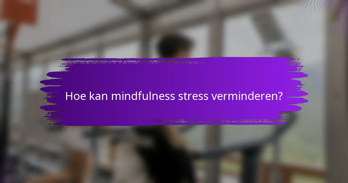 Hoe kan mindfulness stress verminderen?