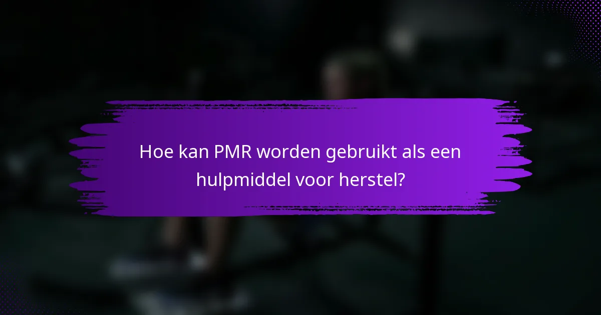 Hoe kan PMR worden gebruikt als een hulpmiddel voor herstel?