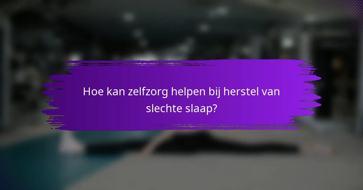 Hoe kan zelfzorg helpen bij herstel van slechte slaap?