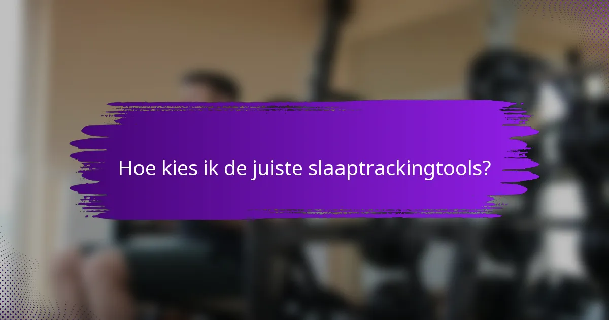 Hoe kies ik de juiste slaaptrackingtools?