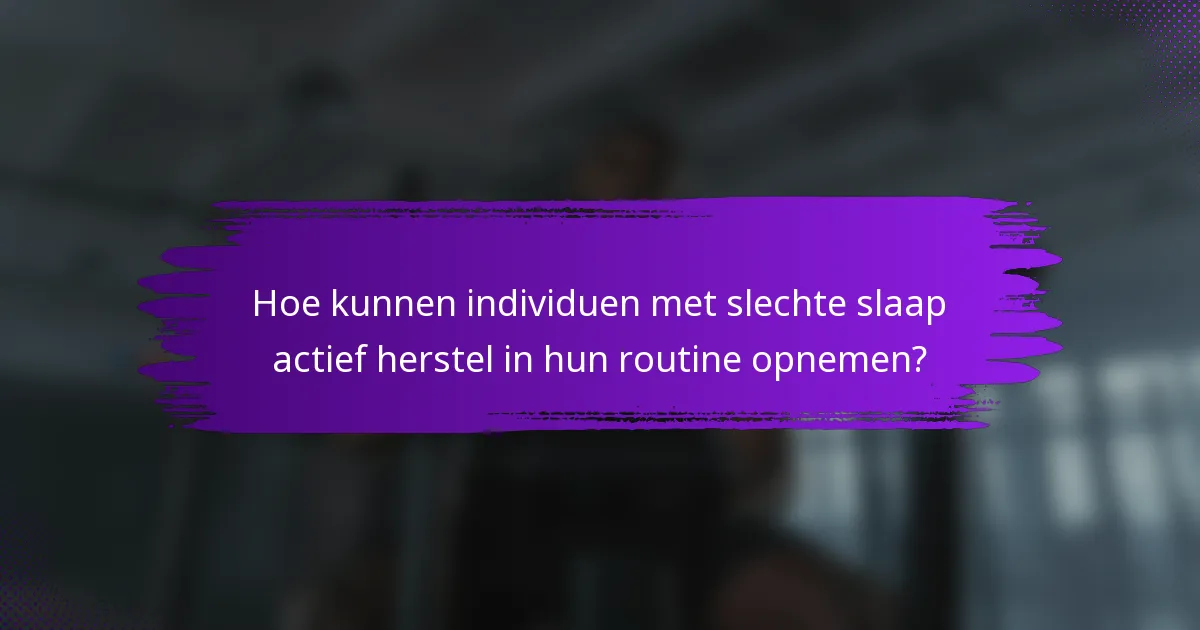 Hoe kunnen individuen met slechte slaap actief herstel in hun routine opnemen?
