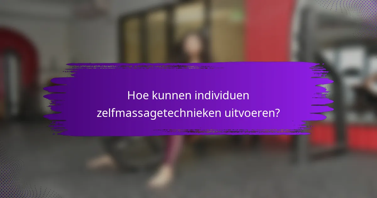 Hoe kunnen individuen zelfmassagetechnieken uitvoeren?