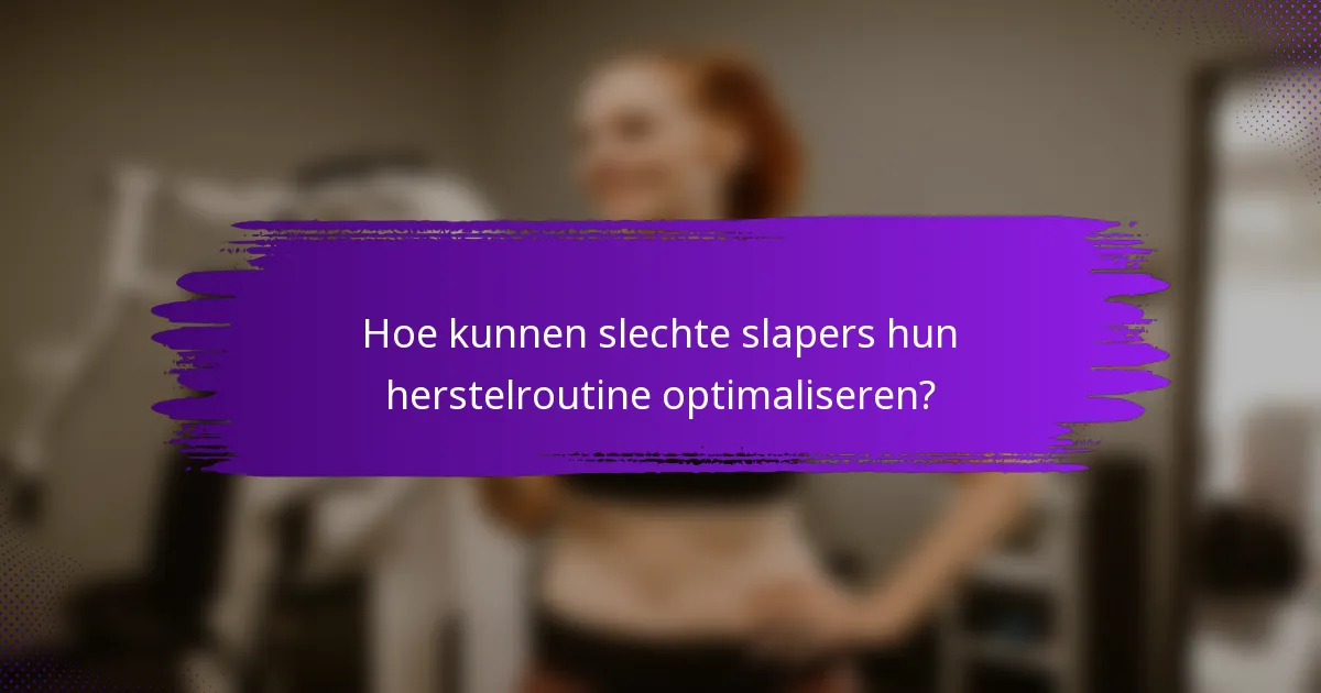Hoe kunnen slechte slapers hun herstelroutine optimaliseren?