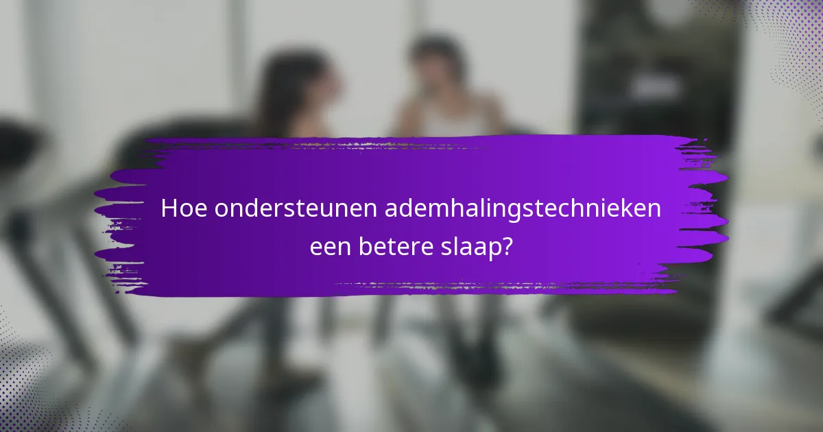 Hoe ondersteunen ademhalingstechnieken een betere slaap?