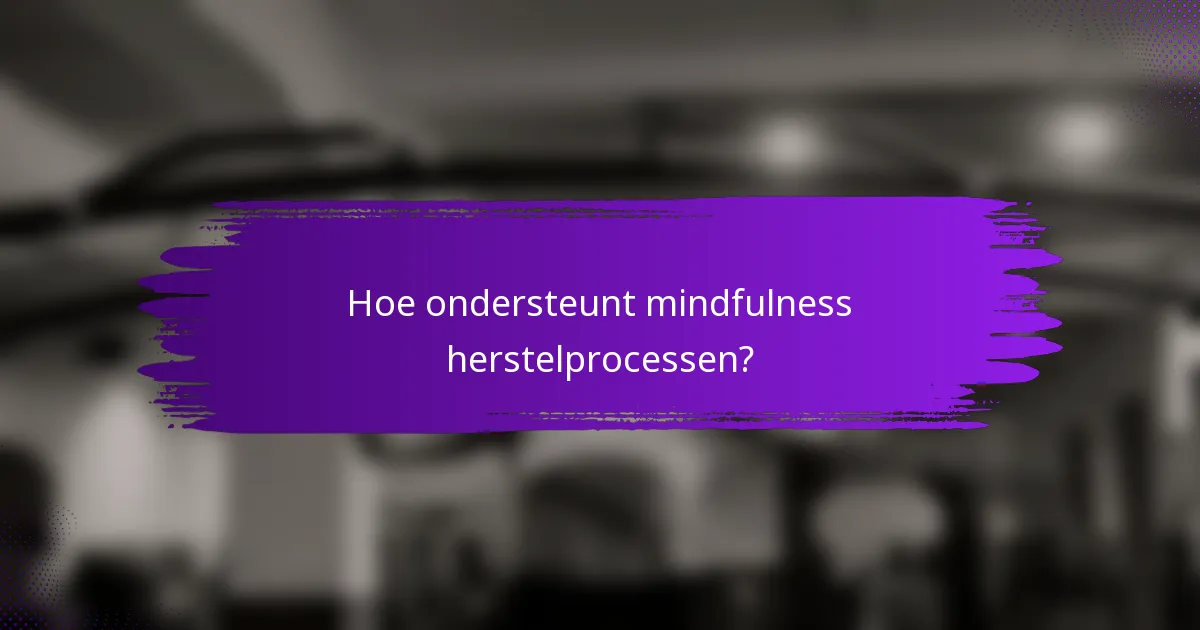 Hoe ondersteunt mindfulness herstelprocessen?