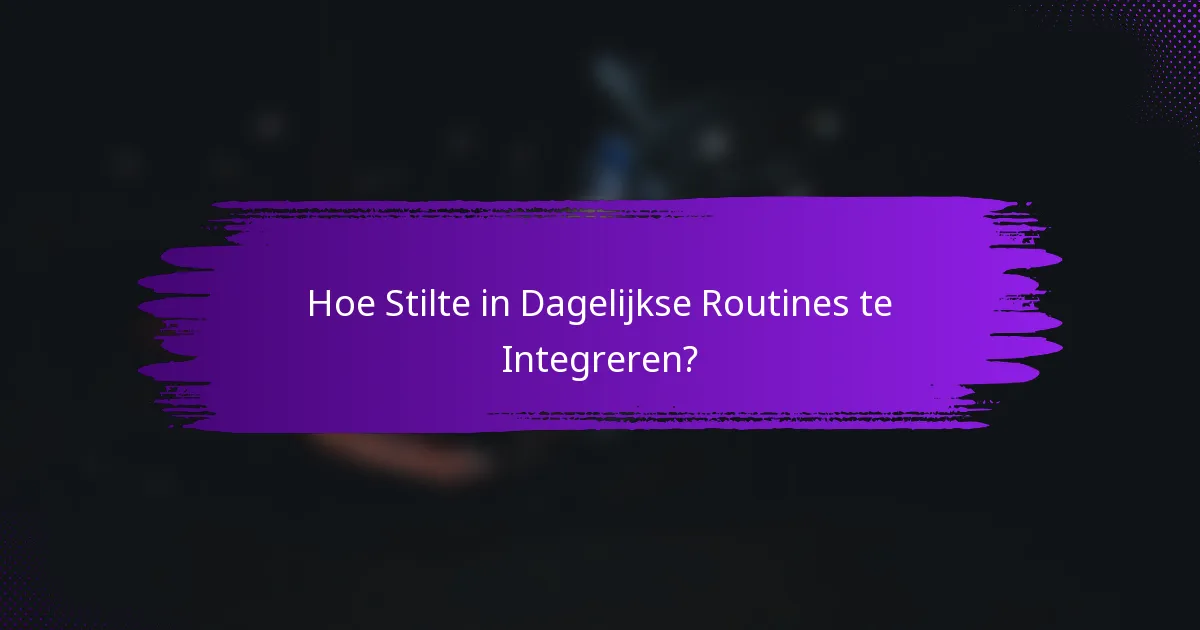 Hoe Stilte in Dagelijkse Routines te Integreren?