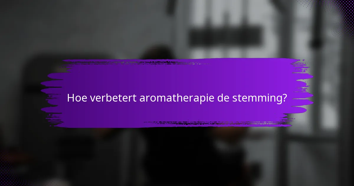 Hoe verbetert aromatherapie de stemming?