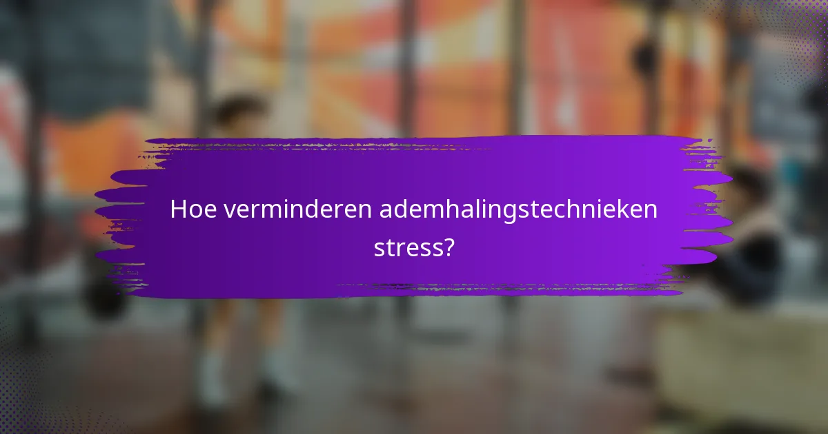 Hoe verminderen ademhalingstechnieken stress?