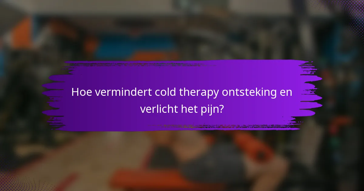 Hoe vermindert cold therapy ontsteking en verlicht het pijn?