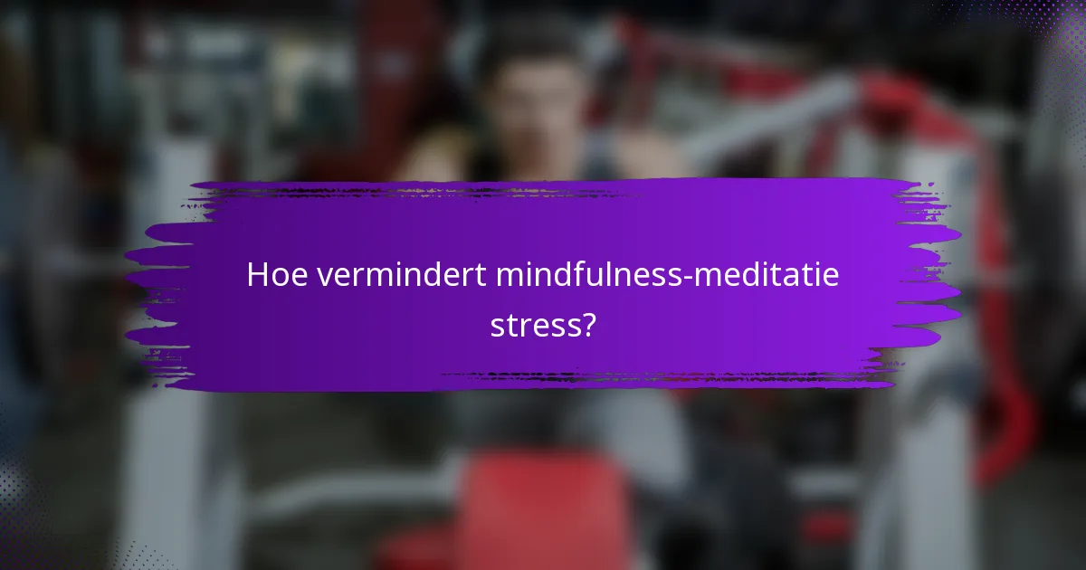 Hoe vermindert mindfulness-meditatie stress?