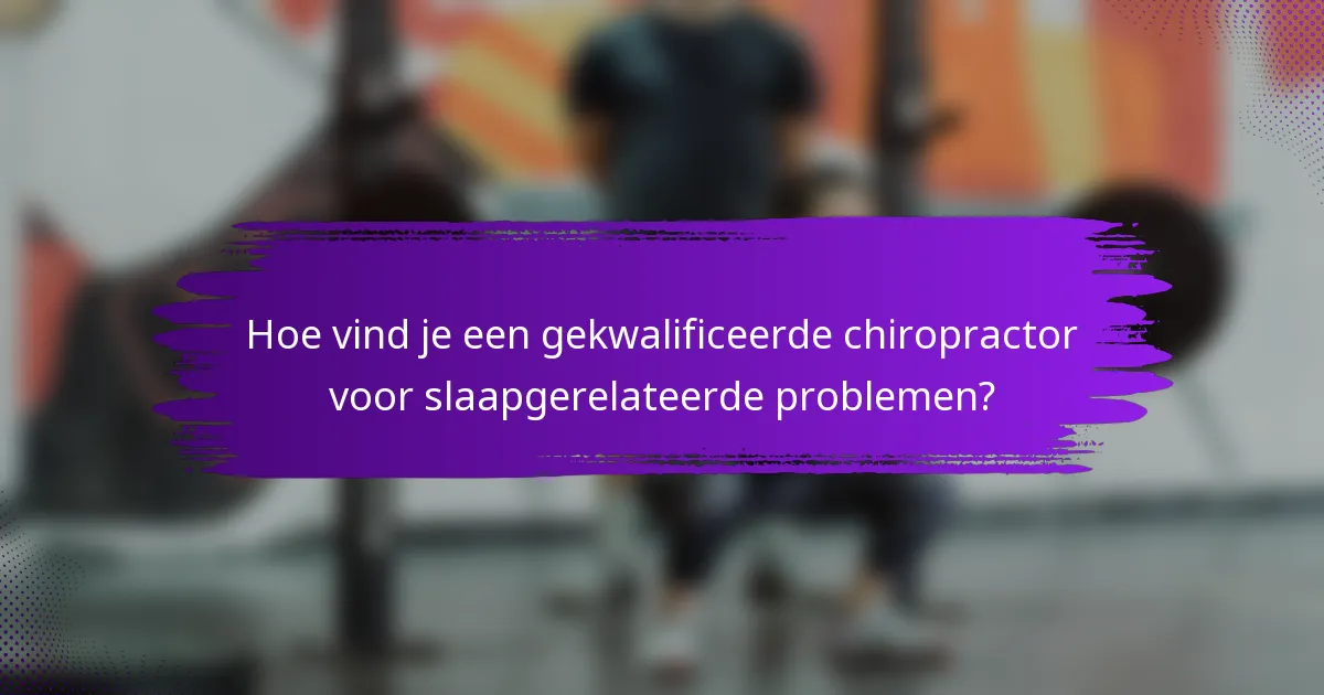 Hoe vind je een gekwalificeerde chiropractor voor slaapgerelateerde problemen?