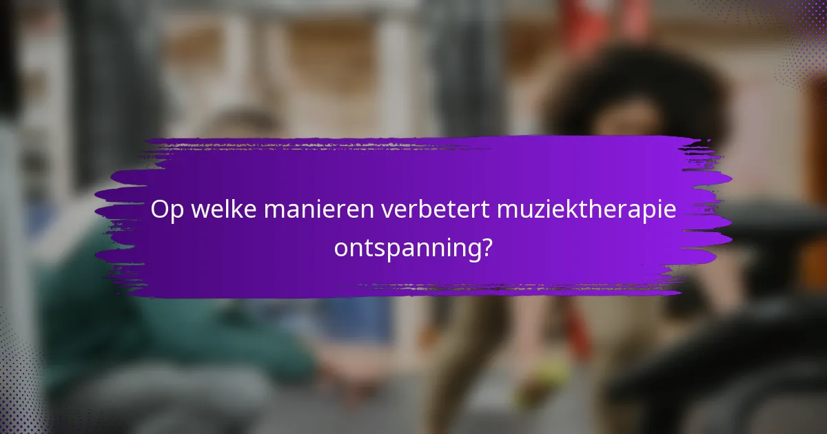 Op welke manieren verbetert muziektherapie ontspanning?