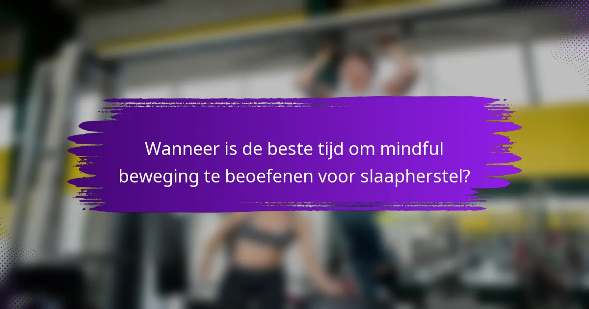Wanneer is de beste tijd om mindful beweging te beoefenen voor slaapherstel?