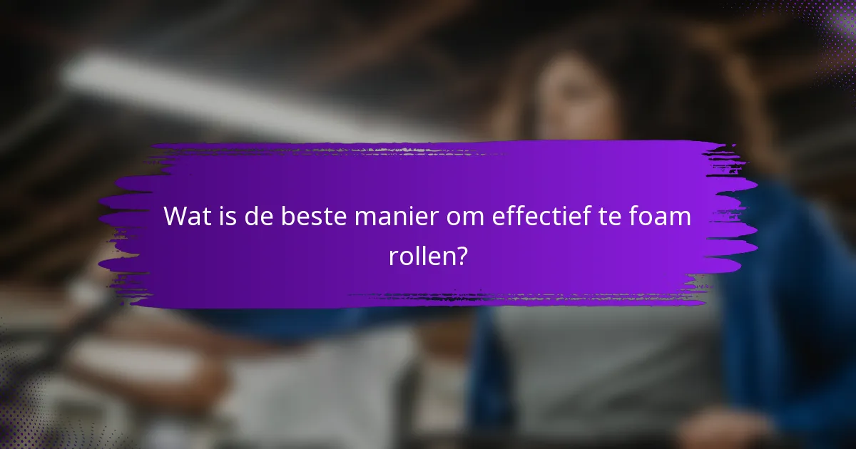 Wat is de beste manier om effectief te foam rollen?
