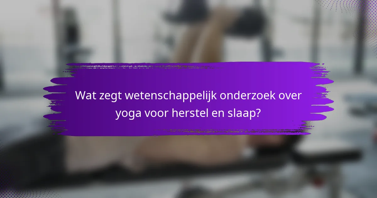 Wat zegt wetenschappelijk onderzoek over yoga voor herstel en slaap?