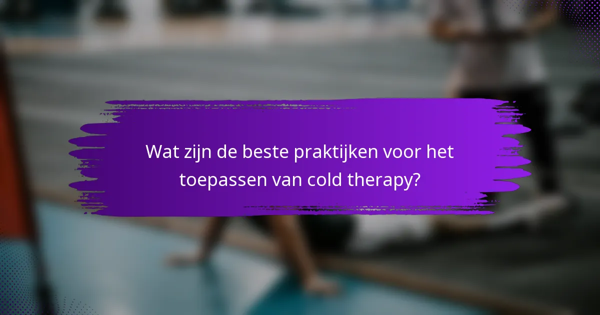 Wat zijn de beste praktijken voor het toepassen van cold therapy?