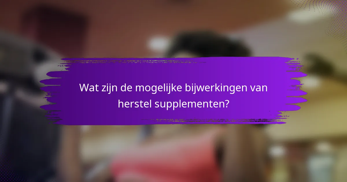 Wat zijn de mogelijke bijwerkingen van herstel supplementen?