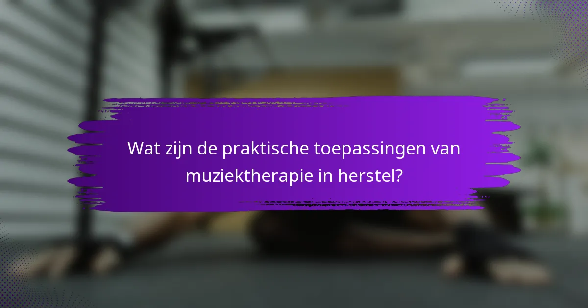 Wat zijn de praktische toepassingen van muziektherapie in herstel?