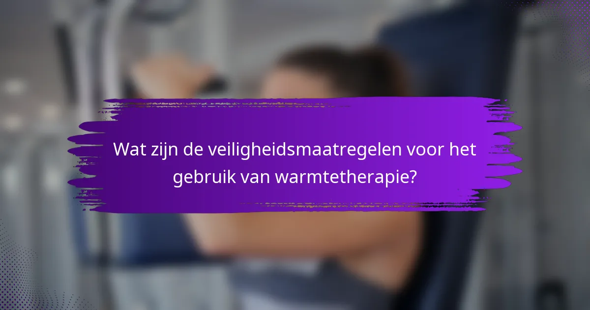 Wat zijn de veiligheidsmaatregelen voor het gebruik van warmtetherapie?