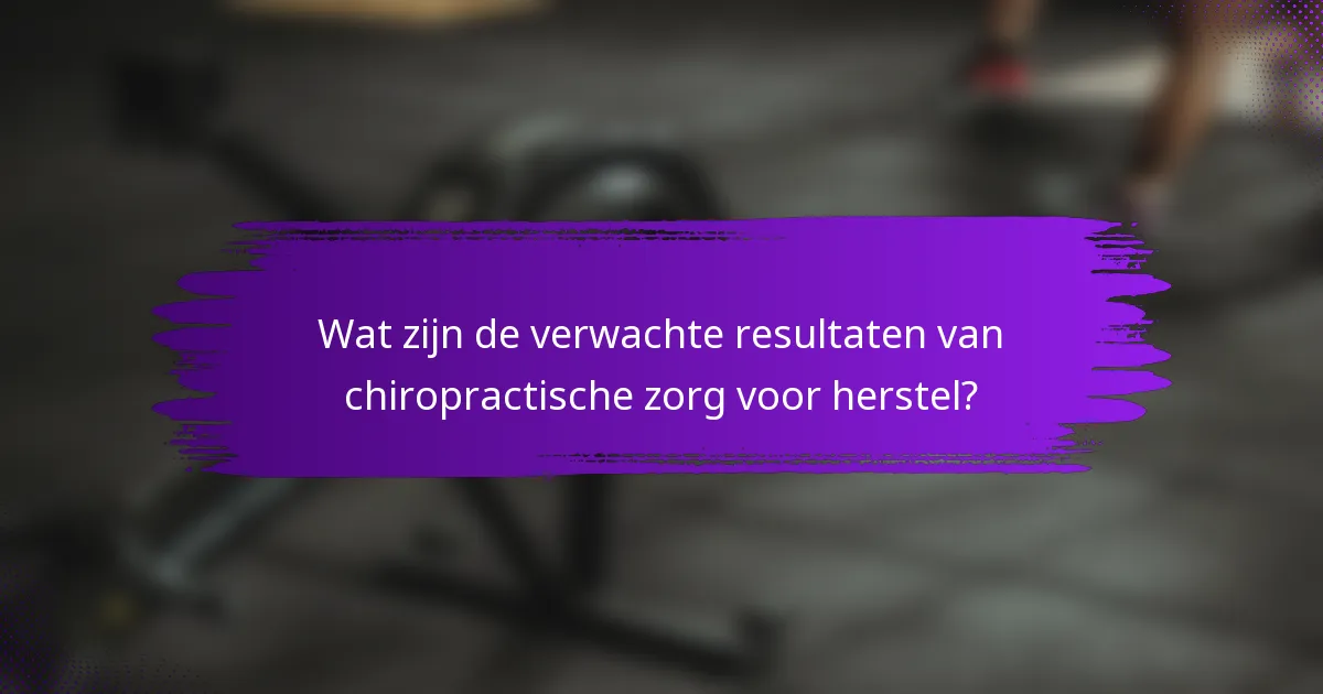 Wat zijn de verwachte resultaten van chiropractische zorg voor herstel?