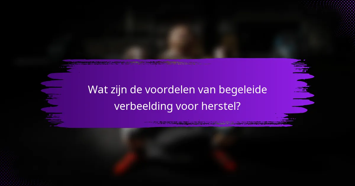 Wat zijn de voordelen van begeleide verbeelding voor herstel?