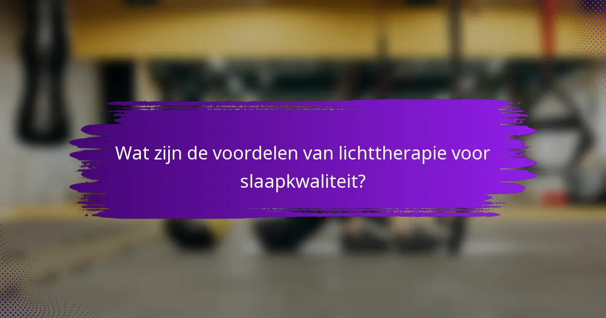 Wat zijn de voordelen van lichttherapie voor slaapkwaliteit?