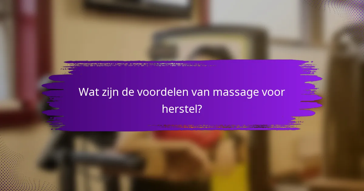 Wat zijn de voordelen van massage voor herstel?