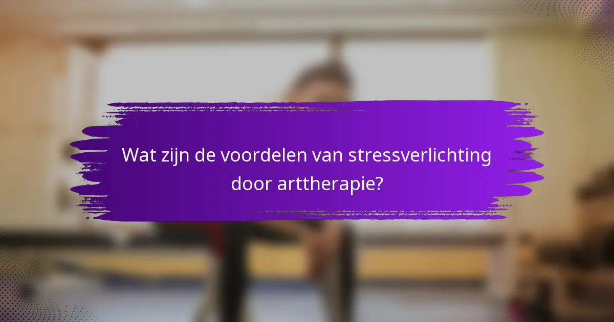 Wat zijn de voordelen van stressverlichting door arttherapie?