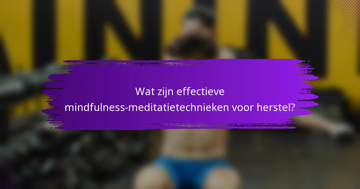 Wat zijn effectieve mindfulness-meditatietechnieken voor herstel?