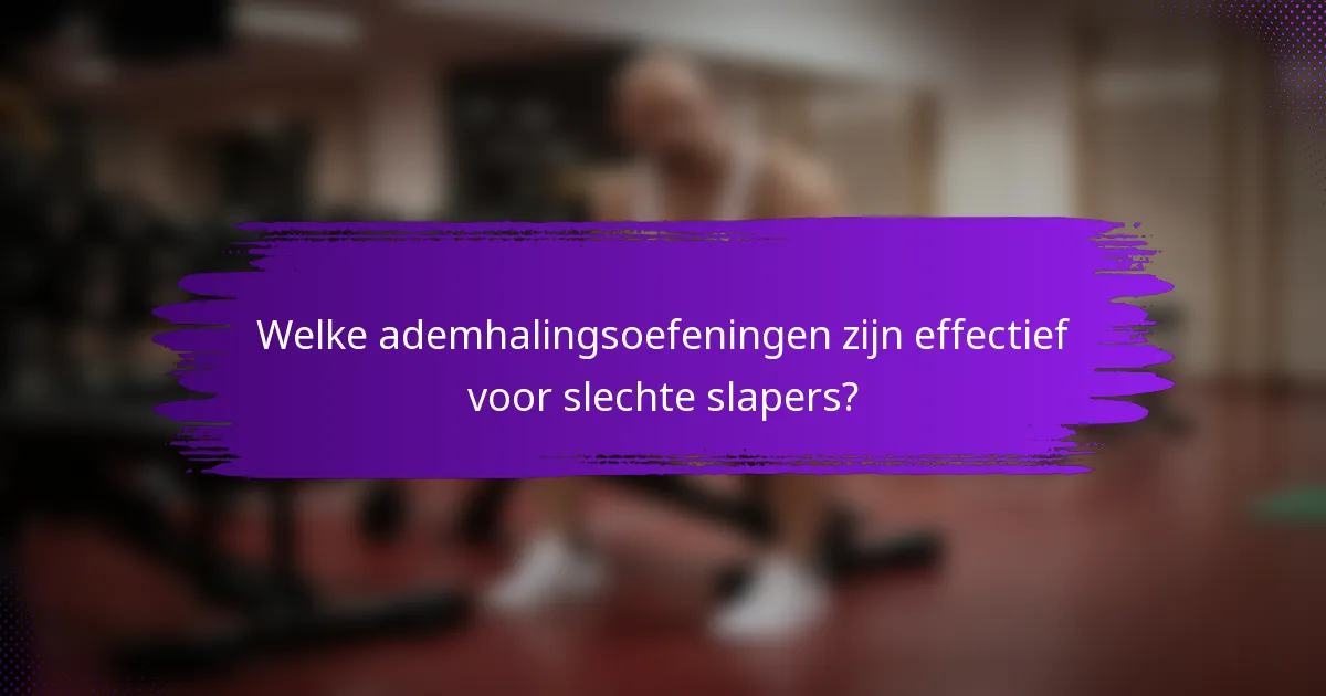 Welke ademhalingsoefeningen zijn effectief voor slechte slapers?