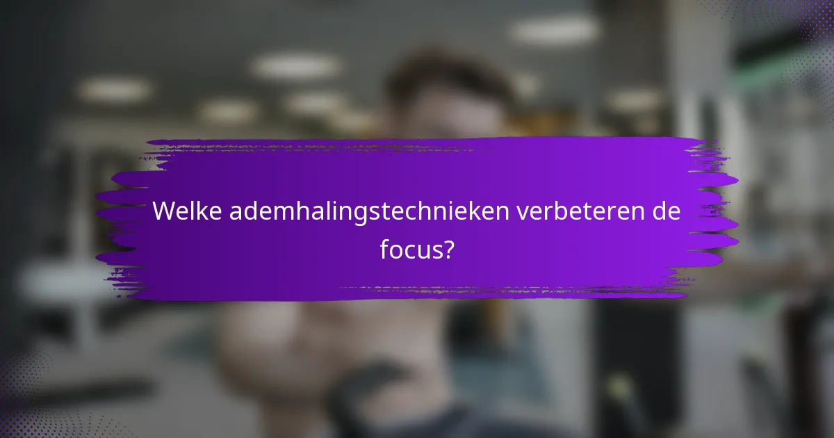 Welke ademhalingstechnieken verbeteren de focus?