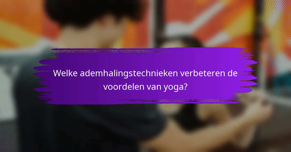 Welke ademhalingstechnieken verbeteren de voordelen van yoga?