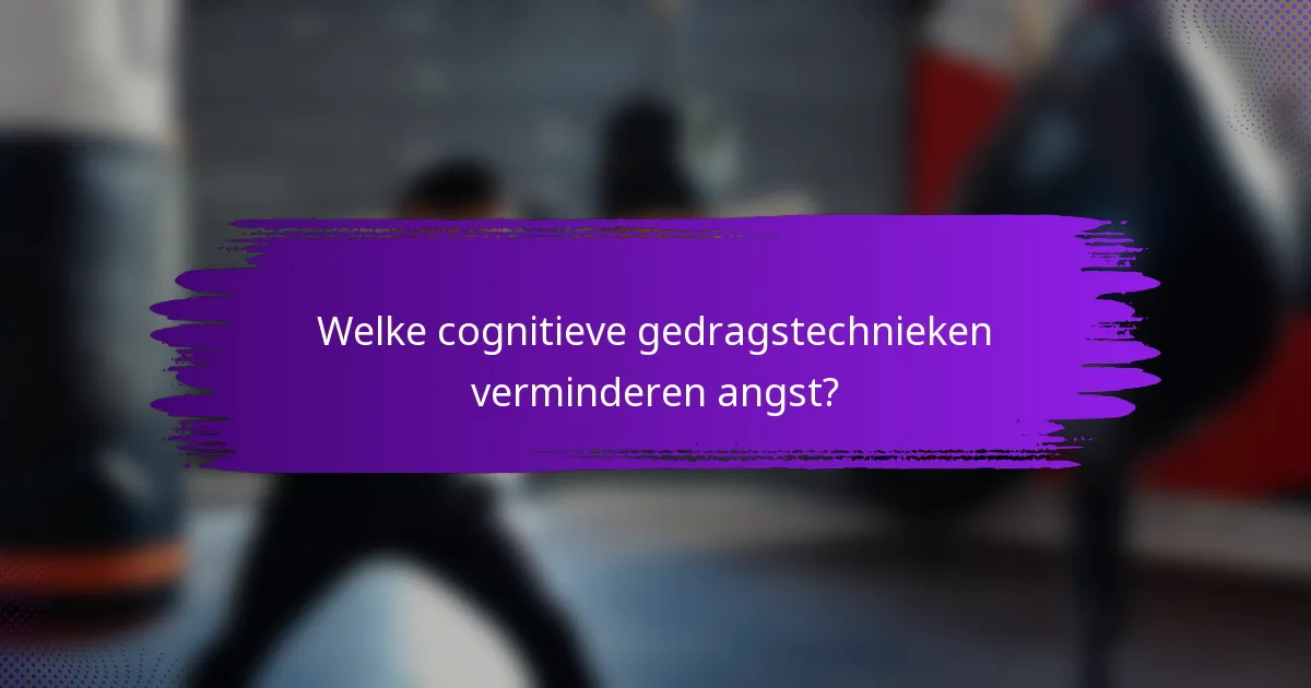 Welke cognitieve gedragstechnieken verminderen angst?