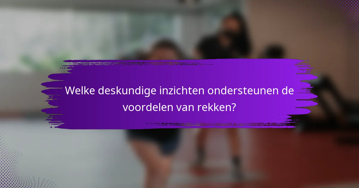 Welke deskundige inzichten ondersteunen de voordelen van rekken?