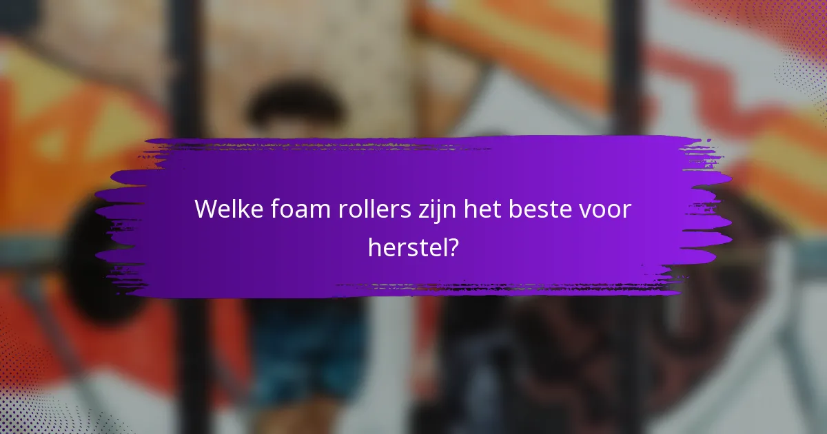 Welke foam rollers zijn het beste voor herstel?
